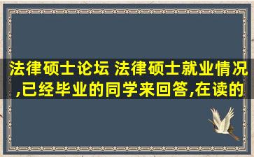 法律硕士论坛 法律硕士就业情况,已经毕业的同学来回答,在读的就免了